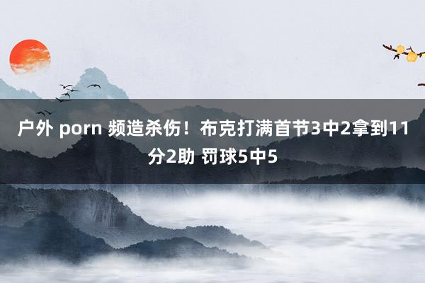 户外 porn 频造杀伤！布克打满首节3中2拿到11分2助 罚球5中5