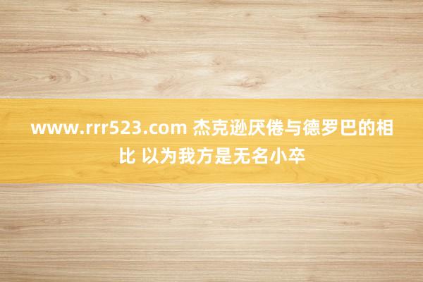 www.rrr523.com 杰克逊厌倦与德罗巴的相比 以为我方是无名小卒