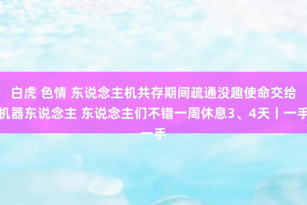 白虎 色情 东说念主机共存期间疏通没趣使命交给机器东说念主 东说念主们不错一周休息3、4天丨一手