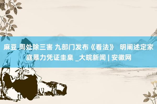 麻豆 周处除三害 九部门发布《看法》  明阐述定家庭暴力凭证圭臬 _大皖新闻 | 安徽网