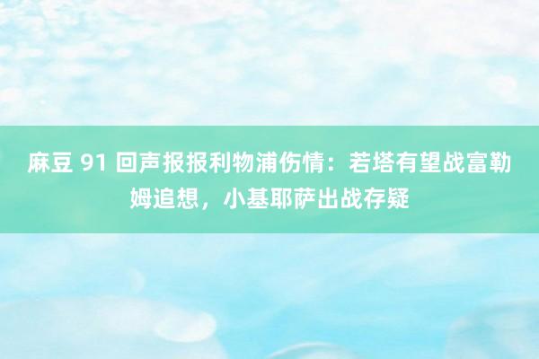麻豆 91 回声报报利物浦伤情：若塔有望战富勒姆追想，小基耶萨出战存疑