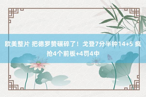 欧美整片 把德罗赞碾碎了！戈登7分半钟14+5 疯抢4个前板+4罚4中