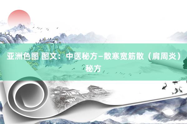 亚洲色图 图文：中医秘方—散寒宽筋散（肩周炎）秘方