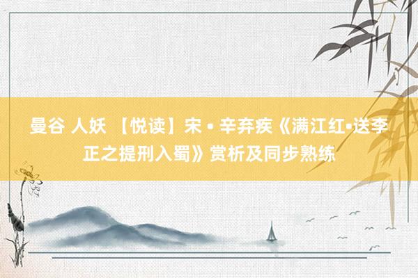 曼谷 人妖 【悦读】宋 • 辛弃疾《满江红•送李正之提刑入蜀》赏析及同步熟练