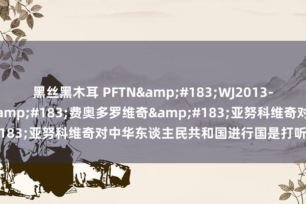 黑丝黑木耳 PFTN&#183;WJ2013-11《乌克兰总统维克托&#183;费奥多罗维奇&#183;亚努科维奇对中华东谈主民共和国进行国是打听》记念封