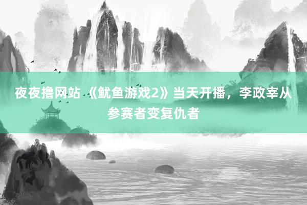 夜夜撸网站 《鱿鱼游戏2》当天开播，李政宰从参赛者变复仇者