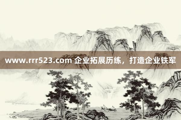 www.rrr523.com 企业拓展历练，打造企业铁军