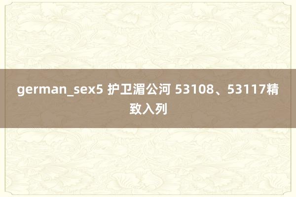 german_sex5 护卫湄公河 53108、53117精致入列