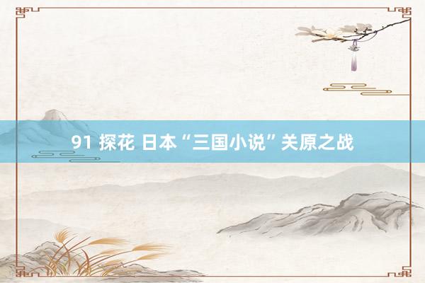 91 探花 日本“三国小说”关原之战