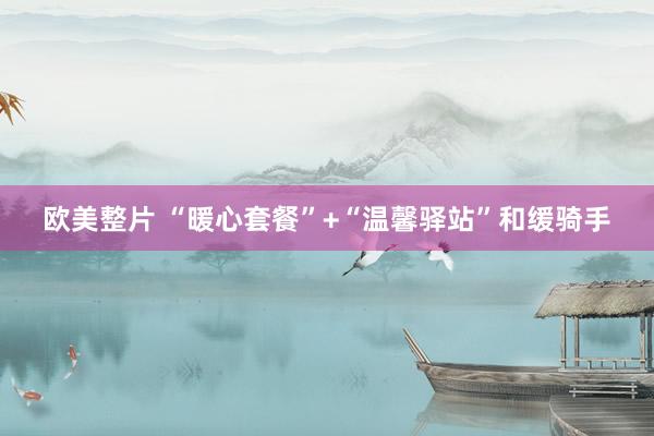 欧美整片 “暖心套餐”+“温馨驿站”和缓骑手
